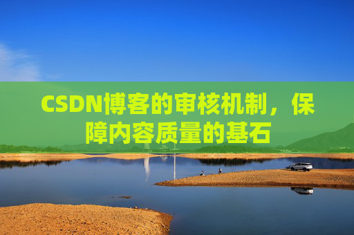 CSDN博客的审核机制，保障内容质量的基石