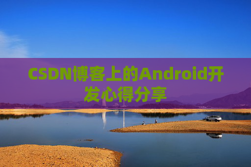 CSDN博客上的Android开发心得分享
